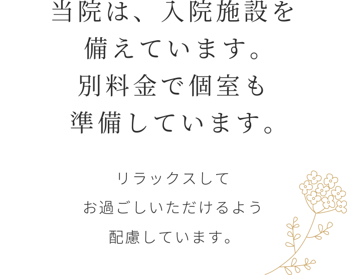 当院は、入院施設を備えています。別料金で個室も準備しています。リラックスしてお過ごしいただけるよう配慮しています。