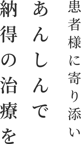 患者様に寄り添いあんしんで納得の治療を