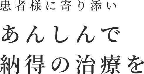 患者様に寄り添いあんしんで納得の治療を