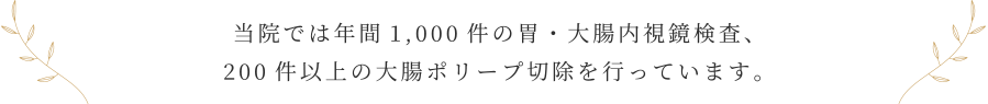 当院では年間1,000件の胃・大腸内視鏡検査、200件以上の大腸ポリープ切除を行っています。